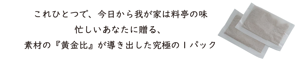 これひとつで、今日から我が家は料亭の味 忙しいあなたに贈る、素材の『黄金比』が導き出した究極の１パック