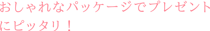 おしゃれなパッケージでプレゼントにピッタリ！