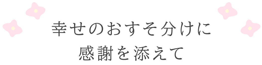 幸せのおすそ分けに感謝を添えて