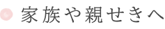 家族や親せきへ